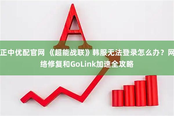 正中优配官网 《超能战联》韩服无法登录怎么办？网络修复和GoLink加速全攻略