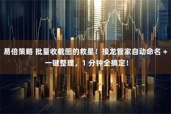 易倍策略 批量收截图的救星！接龙管家自动命名 + 一键整理，1 分钟全搞定！