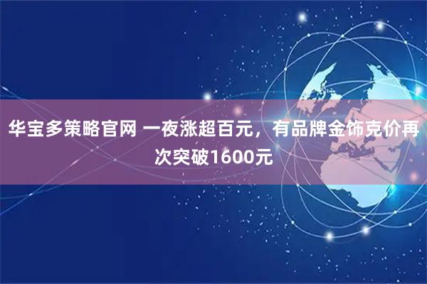 华宝多策略官网 一夜涨超百元，有品牌金饰克价再次突破1600元