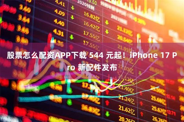 股票怎么配资APP下载 544 元起！iPhone 17 Pro 新配件发布