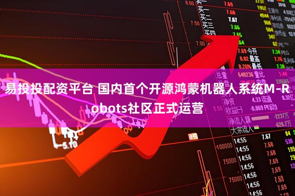 易投投配资平台 国内首个开源鸿蒙机器人系统M-Robots社区正式运营