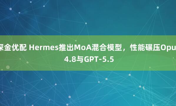 深金优配 Hermes推出MoA混合模型，性能碾压Opus 4.8与GPT-5.5