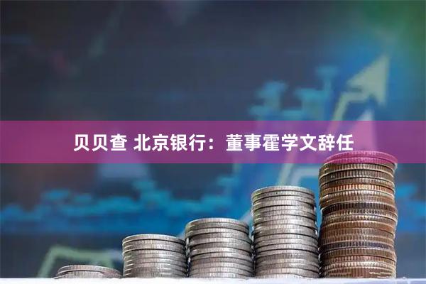 贝贝查 北京银行：董事霍学文辞任